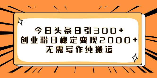 今日头条日引300+创业粉日稳定变现2000+无需写作纯搬运-云阁资源网