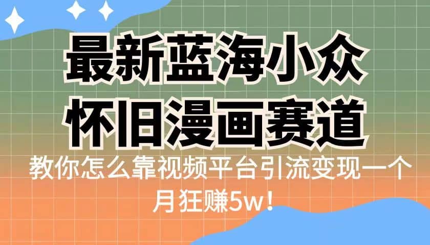 最新蓝海小众怀旧漫画赛道 高转化一单29.9 靠视频平台引流变现一个月狂赚5w-云阁资源网