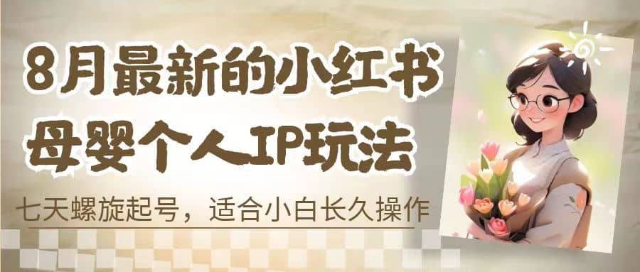 8月最新的小红书母婴个人IP玩法，七天螺旋起号 小白长久操作(附带全部教程)-云阁资源网