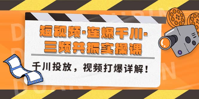 短视频·连爆千川·三频共振实操课，千川投放，视频打爆讲解-云阁资源网