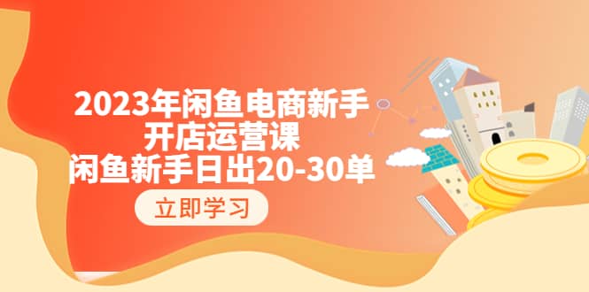 2023年闲鱼电商新手开店运营课：闲鱼新手日出20-30单（18节-实战干货）-云阁资源网