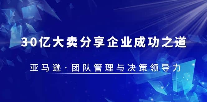 30·亿大卖·分享企业·成功之道-亚马逊·团队管理与决策领导力-云阁资源网