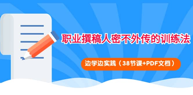 职业撰稿人密不外传的训练法：边学边实践（38节课+PDF文档）-云阁资源网