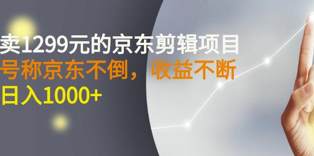 外面卖1299元的京东剪辑项目，号称京东不倒，收益不停止，日入1000+-云阁资源网