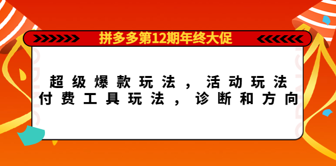 拼多多第12期年终大促：超级爆款玩法，活动玩法，付费工具玩法，诊断和方向-云阁资源网
