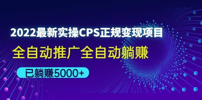 2022最新实操CPS正规变现项目，全自动推广-云阁资源网