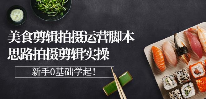 湘水·美食剪辑拍摄运营，脚本思路拍摄剪辑实操+基础知识-云阁资源网