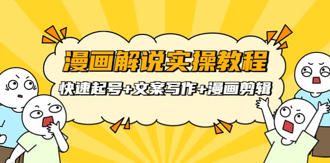 漫画解说实操教程：快速起号+文案写作+漫画剪辑（全部流程）-云阁资源网