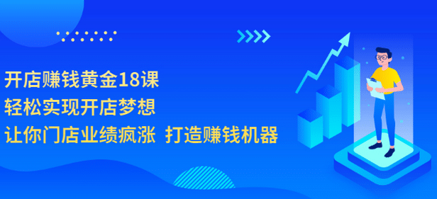 开店赚钱黄金18课，轻松实现开店梦想，让你门店业绩疯涨 打造赚钱机器-云阁资源网