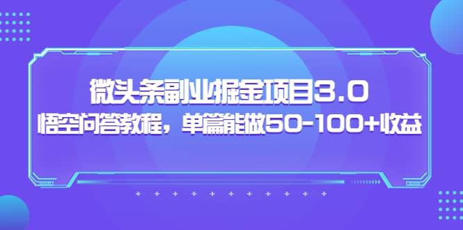 微头条副业掘金项目3.0+悟空问答教程，单篇能做50-100+收益-云阁资源网