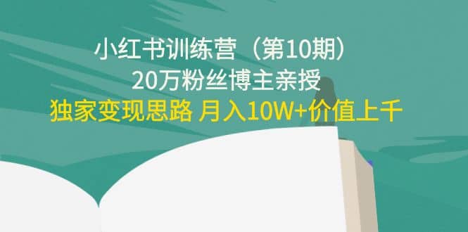 小红书训练营（第10期）20万粉丝博主亲授：独家变现思路-云阁资源网