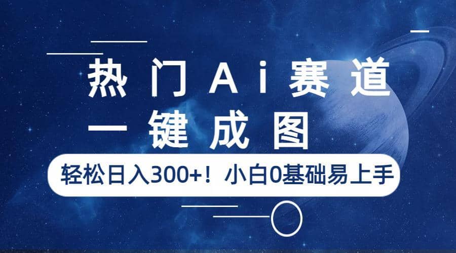 热门Ai赛道，一键成图，轻松日入300+！小白0基础易上手-云阁资源网