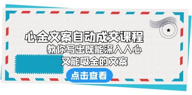 《心金文案自动成交课程》 教你写出既能深入人心、又能吸金的文案-云阁资源网