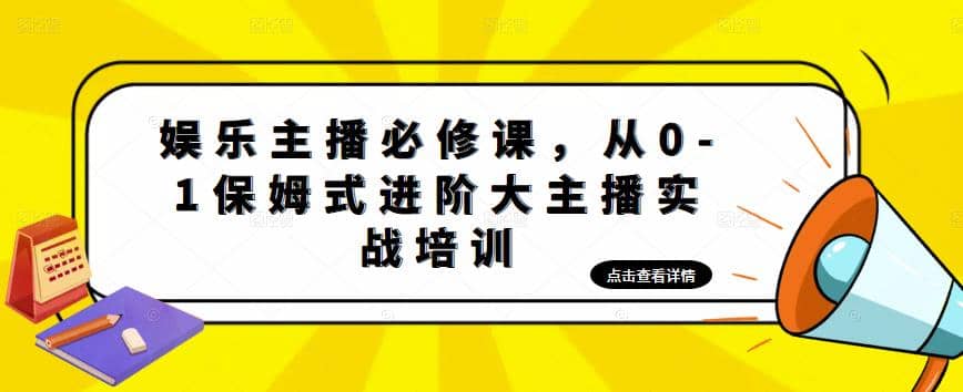 娱乐主播培训班：从0-1保姆式进阶大主播实操培训-云阁资源网