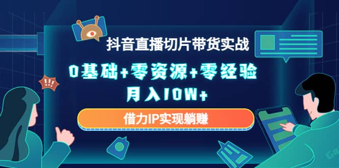 2023抖音直播切片带货实战，0基础+零资源+零经验-云阁资源网