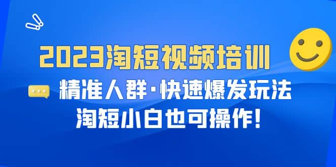 2023淘短视频培训：精准人群·快速爆发玩法，淘短小白也可操作-云阁资源网