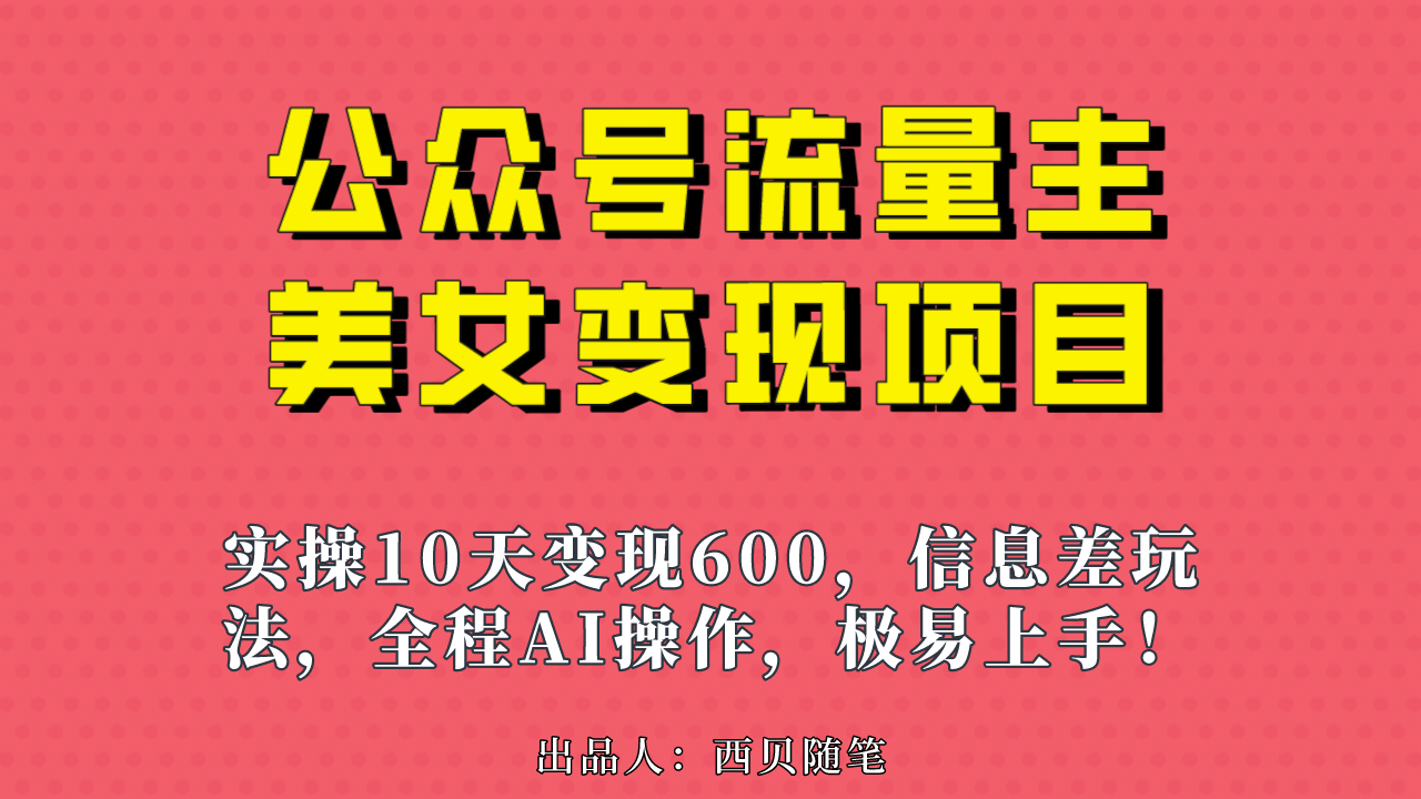 公众号流量主美女变现项目，实操10天变现600+，一个小副业利用AI无脑搬-云阁资源网