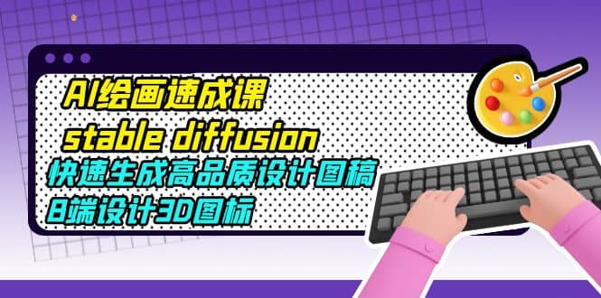 AI绘画速成课stable diffusion，快速生成高品质设计图稿、B端设计3D图标-云阁资源网