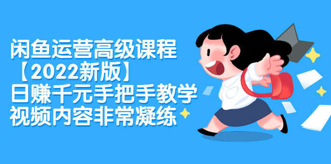 闲鱼运营高级课程【2022新版】，日赚千元手把手教学，视频内容非常凝练-云阁资源网