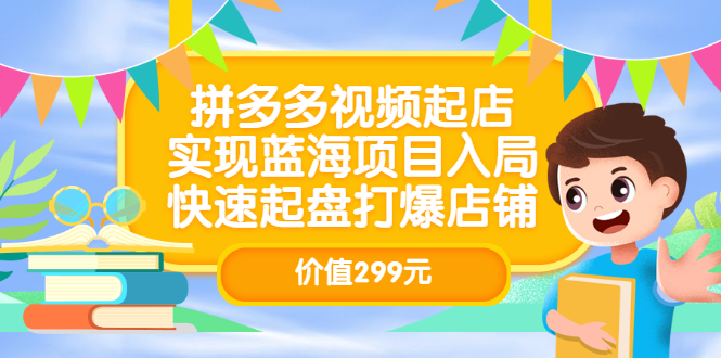 拼多多视频起店，实现蓝海项目入局，快速起盘打爆店铺（价值299元）-云阁资源网
