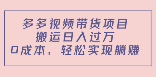 多多视频带货项目（教程+软件）-云阁资源网
