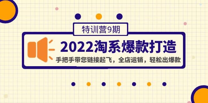 2022淘系爆款打造特训营9期：手把手带您链接起飞，全店运销，轻松出爆款-云阁资源网