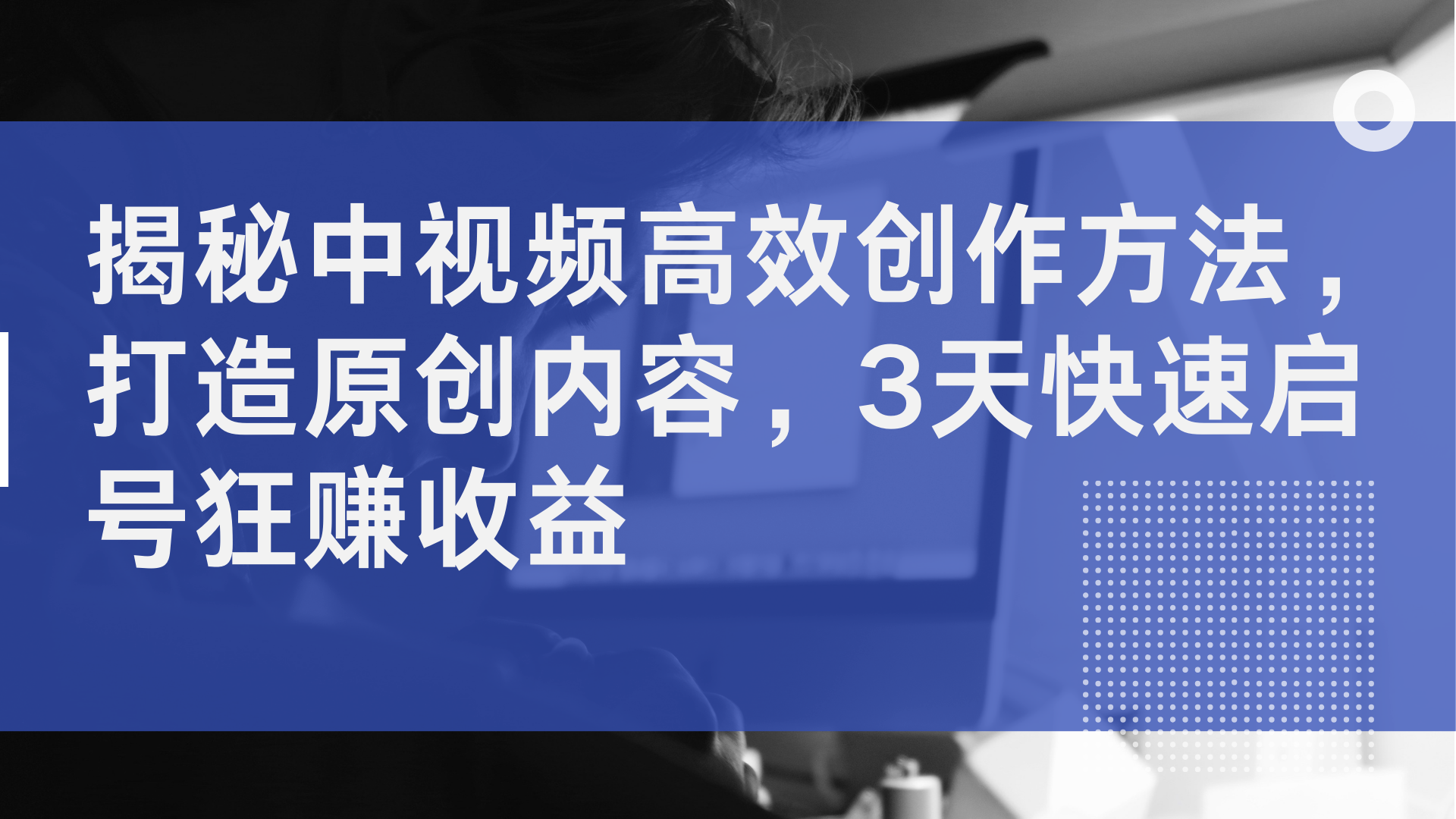 揭秘中视频高效创作方法，打造原创内容，3天快速启号狂赚收益-云阁资源网