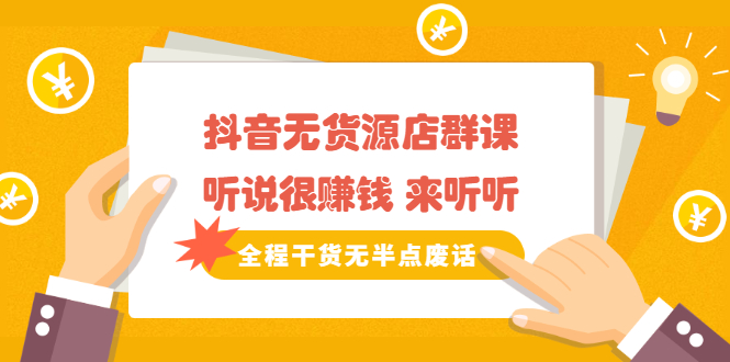 《抖音无货源店群课》听说很赚钱 来听听，全程干货无半点废话-云阁资源网