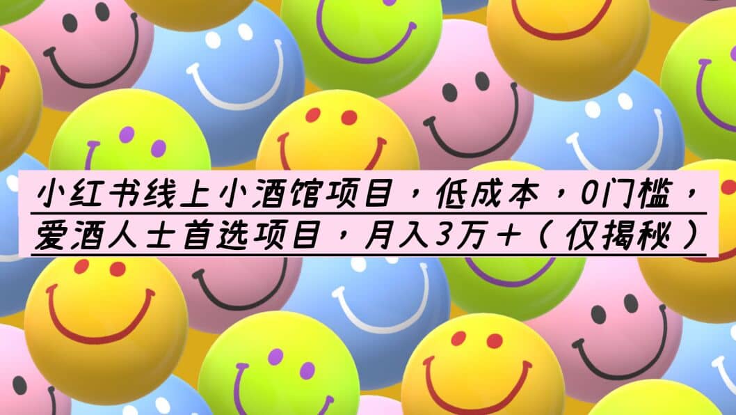 小红书线上小酒馆项目，低成本，0门槛，爱酒人士首选项目，月入3万＋-云阁资源网