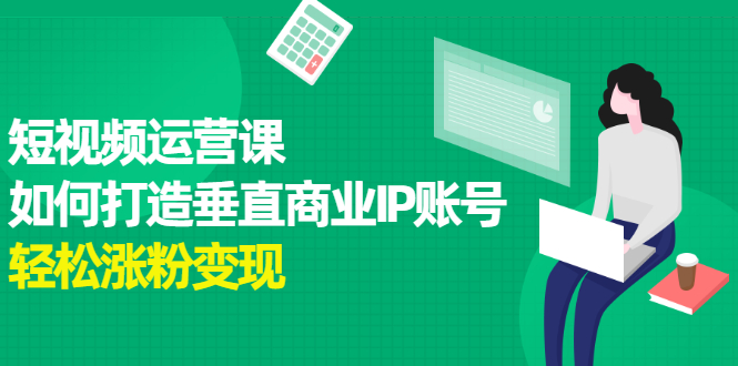 短视频运营课，如何打造垂直商业IP账号-云阁资源网