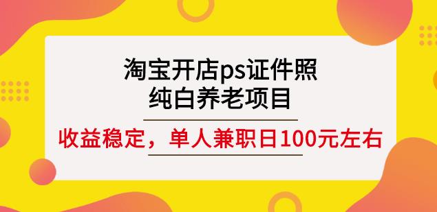 淘宝开店ps证件照，纯白养老项目，单人兼职稳定日100元(教程+软件+素材)-云阁资源网