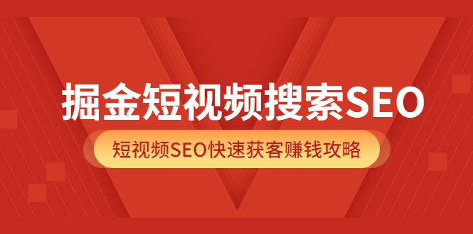 掘金短视频搜索SEO，短视频SEO快速获客赚钱攻略（价值980）-云阁资源网