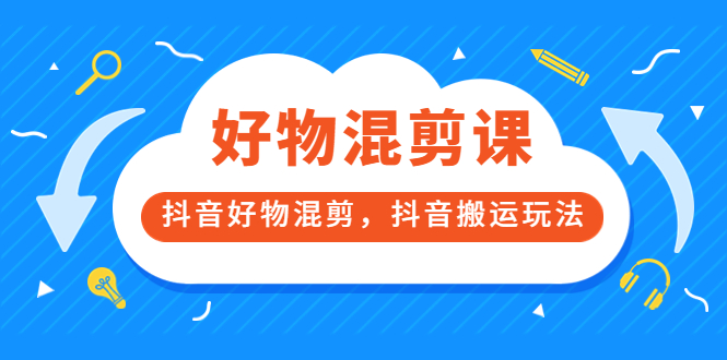 万三好物混剪课，抖音好物混剪，抖音搬运玩法 价值1980元-云阁资源网