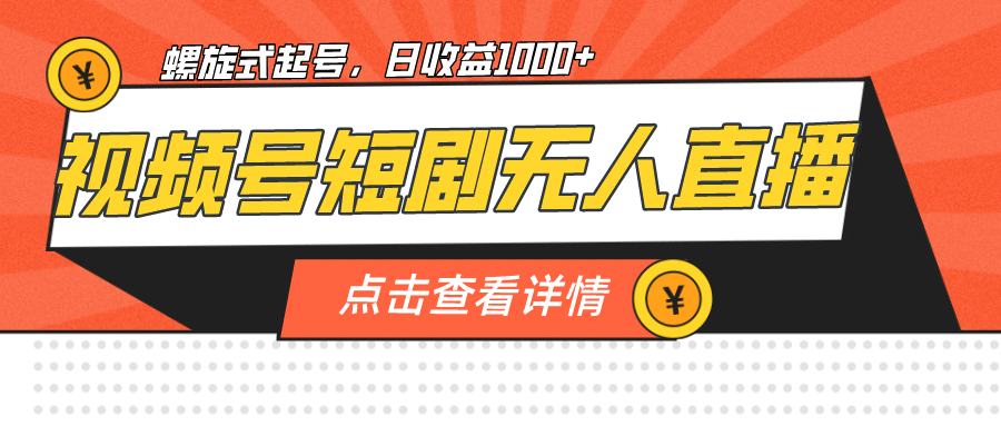 视频号短剧无人直播，螺旋起号，单号日收益1000+-云阁资源网