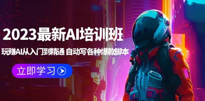 2023最新AI培训班：玩赚AI从入门到精通 自动写各种爆款脚本 (4月26更新)-云阁资源网