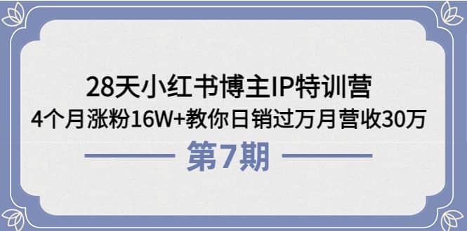 28天小红书博主IP特训营《第6+7期》4个月涨粉16W+教你日销过万月营收30万-云阁资源网