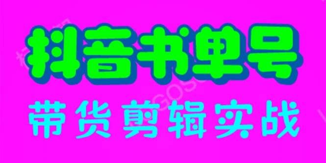 抖音书单号带货剪辑实战：手把手带你 起号 涨粉 剪辑 卖货 变现（46节）-云阁资源网