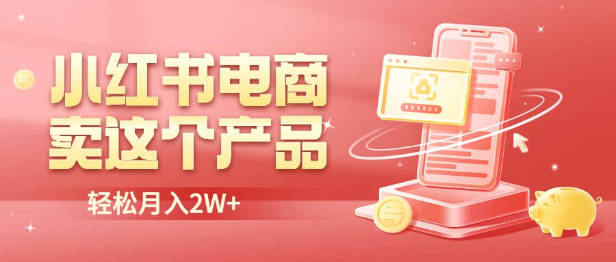 小红书无货源电商0门槛开店，卖这个品轻松实现月入2W-云阁资源网