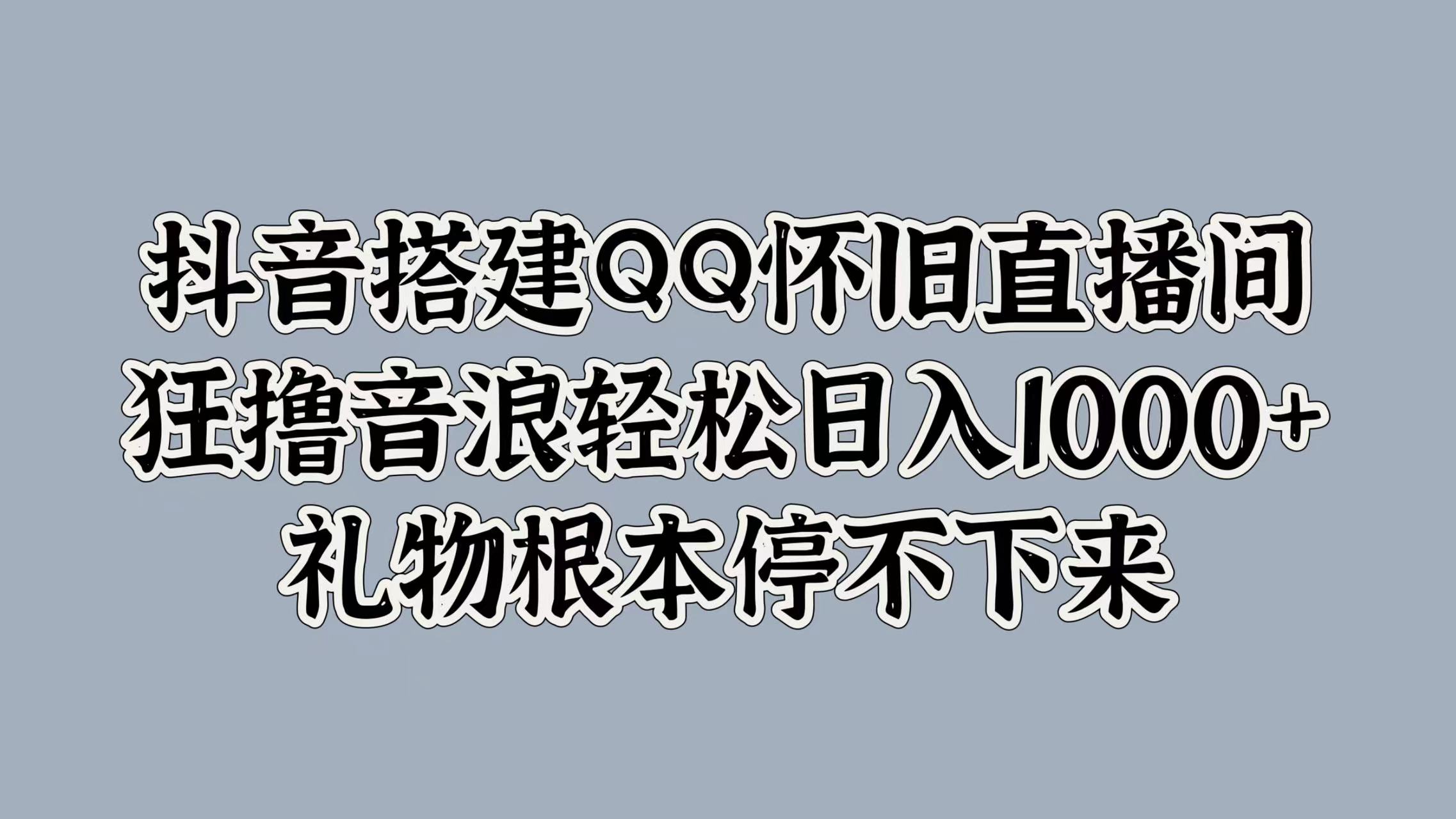 抖音搭建QQ怀旧直播间，狂撸音浪轻松日入1000+礼物根本停不下来-云阁资源网