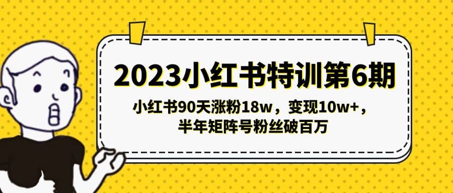 2023小红书特训第6期，小红书90天涨粉18w，变现10w+，半年矩阵号粉丝破百万-云阁资源网