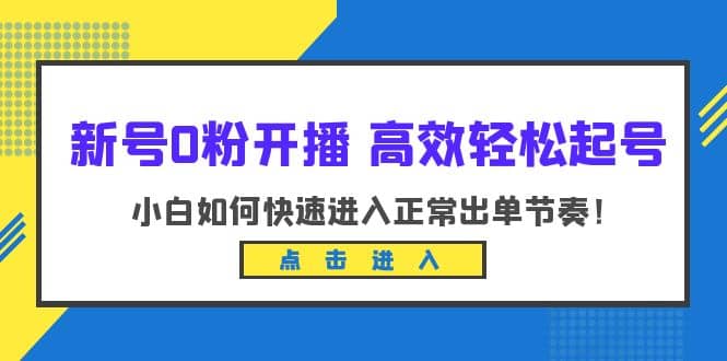 新号0粉开播-高效轻松起号：小白如何快速进入正常出单节奏（10节课）-云阁资源网