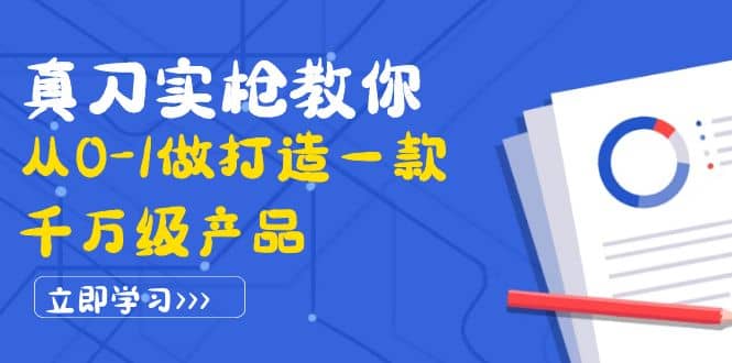 真刀实枪教你从0-1做打造一款千万级产品：策略产品能力+市场分析+竞品分析-云阁资源网