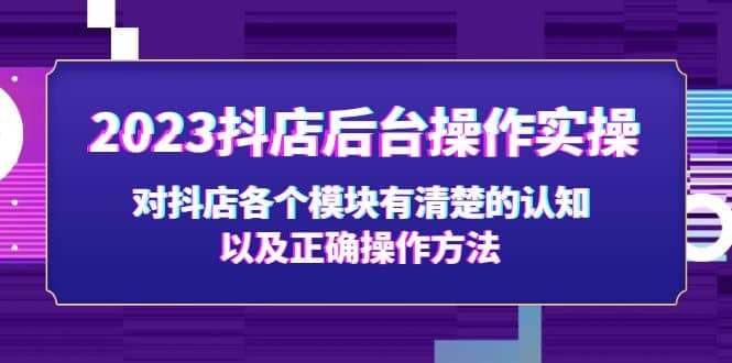 2023抖店后台操作实操，对抖店各个模块有清楚的认知以及正确操作方法-云阁资源网