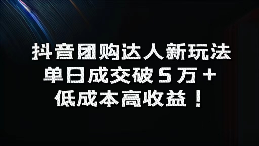 抖音团购达人新玩法，单日成交破5万+，低成本高收益！-云阁资源网