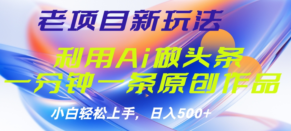 老项目新玩法，利用AI做头条掘金，1分钟一篇原创文章-云阁资源网