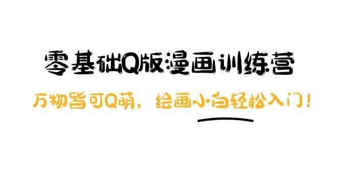 零基础Q版漫画训练营：万物皆可Q萌，绘画小白轻松入门-云阁资源网