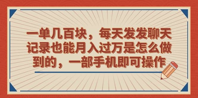 一单几百块，每天发发聊天记录也能月入过万是怎么做到的，一部手机即可操作-云阁资源网