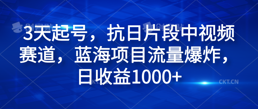 3天起号，抗日片段中视频赛道，蓝海项目流量爆炸，日收益1000+-云阁资源网