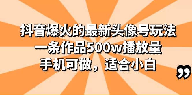 抖音爆火的最新头像号玩法，一条作品500w播放量，手机可做，适合小白-云阁资源网