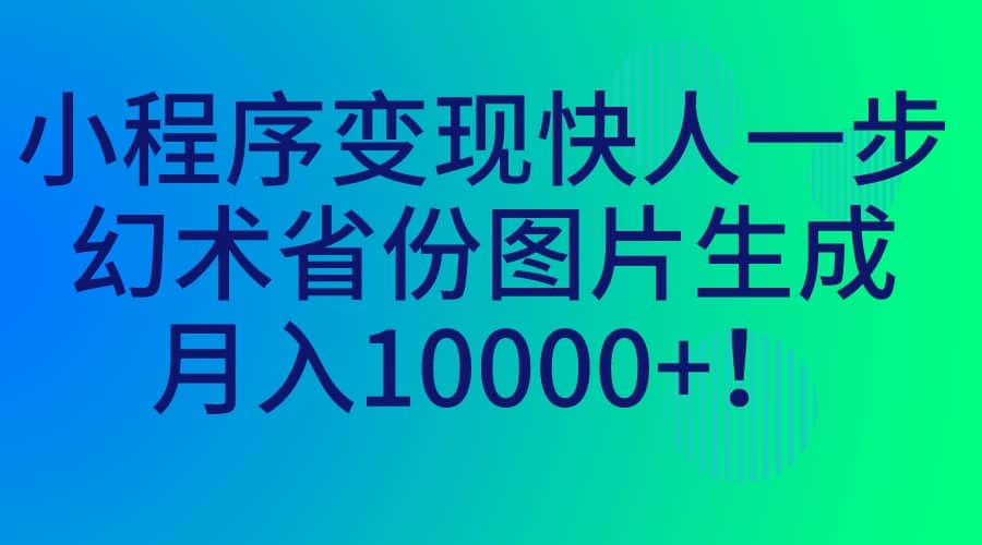 小程序变现快人一步，幻术省份图片生成，月入10000+-云阁资源网